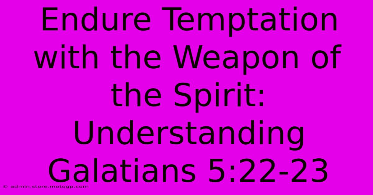 Endure Temptation With The Weapon Of The Spirit: Understanding Galatians 5:22-23