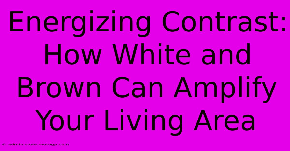 Energizing Contrast: How White And Brown Can Amplify Your Living Area