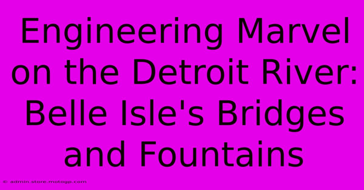 Engineering Marvel On The Detroit River: Belle Isle's Bridges And Fountains