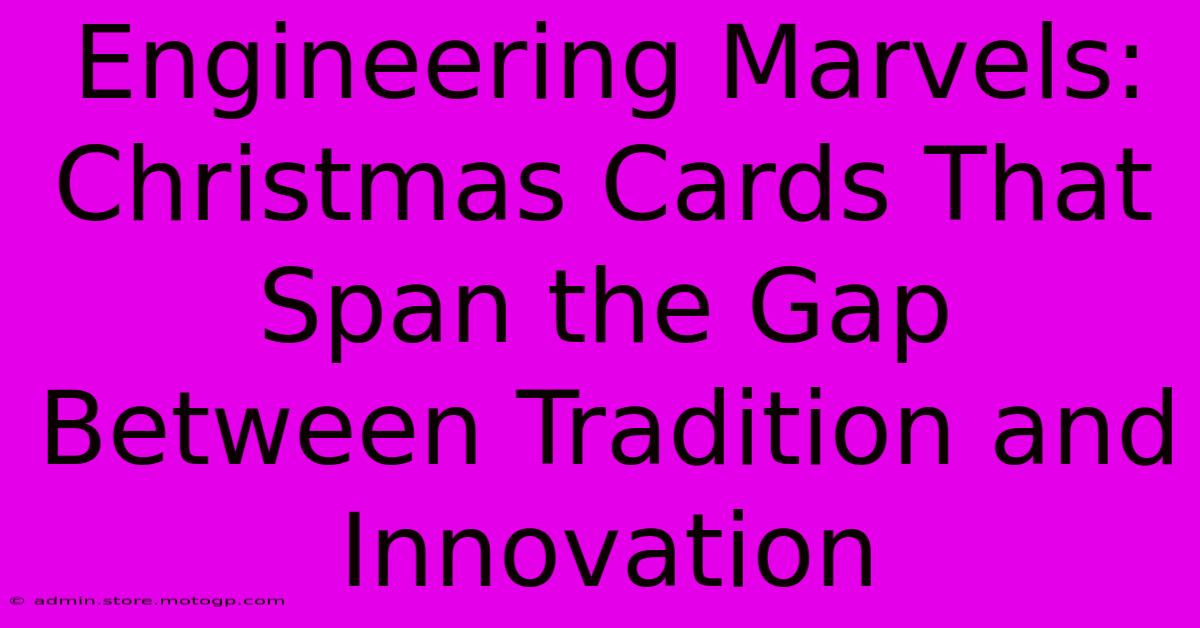 Engineering Marvels: Christmas Cards That Span The Gap Between Tradition And Innovation