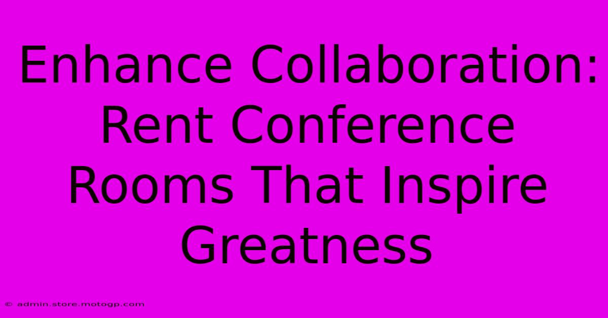 Enhance Collaboration: Rent Conference Rooms That Inspire Greatness