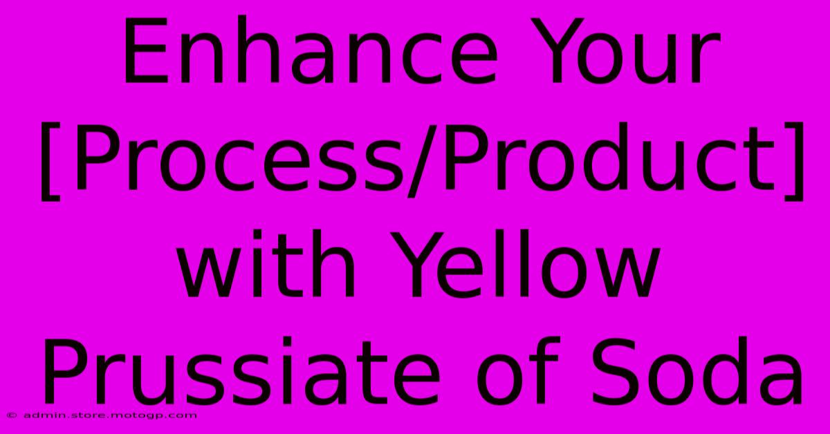 Enhance Your [Process/Product] With Yellow Prussiate Of Soda