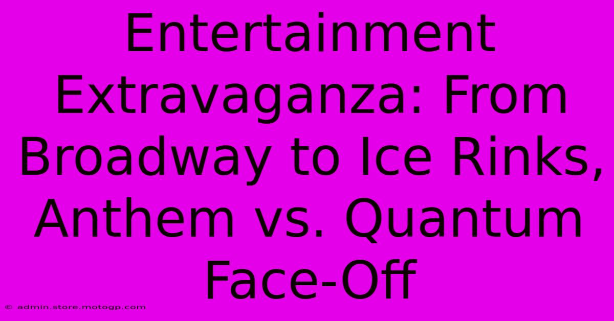 Entertainment Extravaganza: From Broadway To Ice Rinks, Anthem Vs. Quantum Face-Off