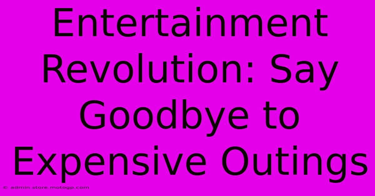 Entertainment Revolution: Say Goodbye To Expensive Outings