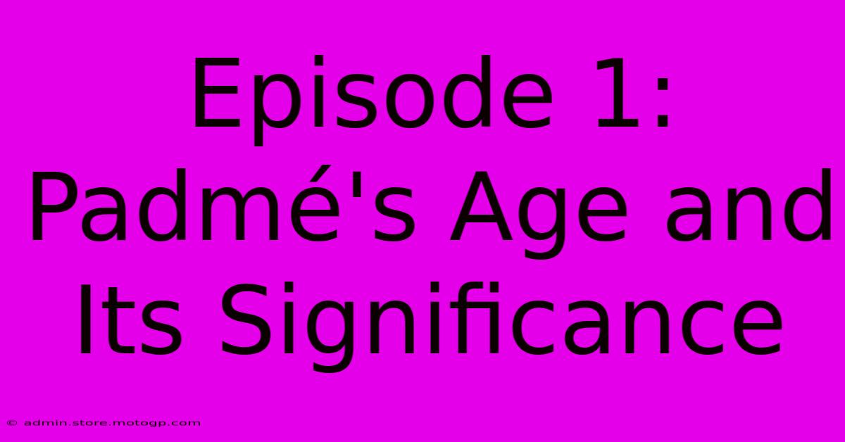 Episode 1: Padmé's Age And Its Significance