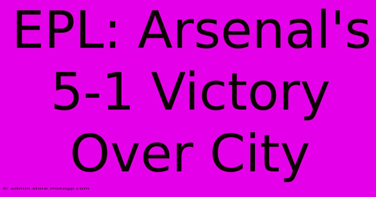 EPL: Arsenal's 5-1 Victory Over City