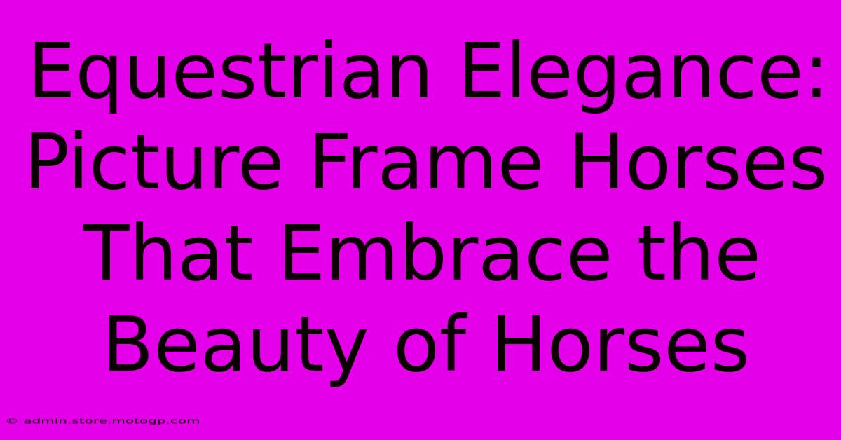 Equestrian Elegance: Picture Frame Horses That Embrace The Beauty Of Horses