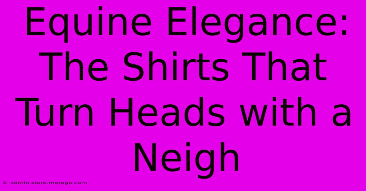 Equine Elegance: The Shirts That Turn Heads With A Neigh