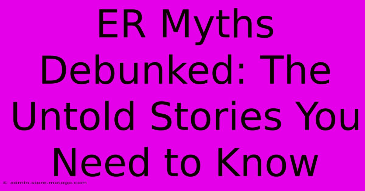 ER Myths Debunked: The Untold Stories You Need To Know