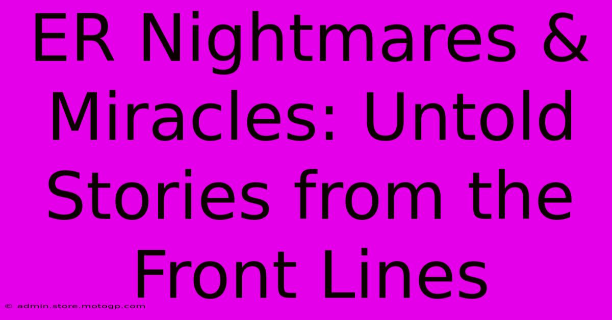 ER Nightmares & Miracles: Untold Stories From The Front Lines