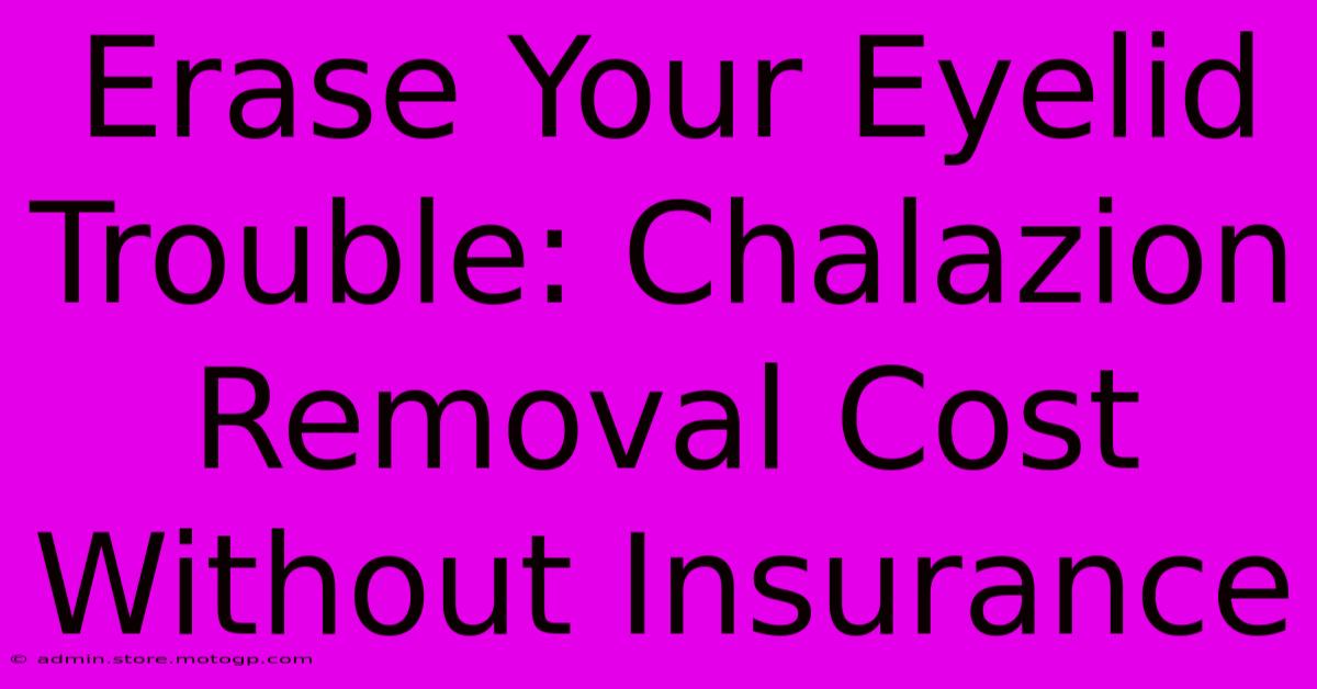 Erase Your Eyelid Trouble: Chalazion Removal Cost Without Insurance