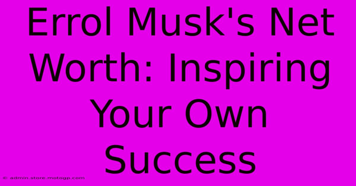 Errol Musk's Net Worth: Inspiring Your Own Success