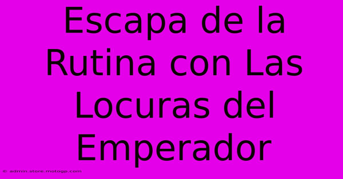 Escapa De La Rutina Con Las Locuras Del Emperador