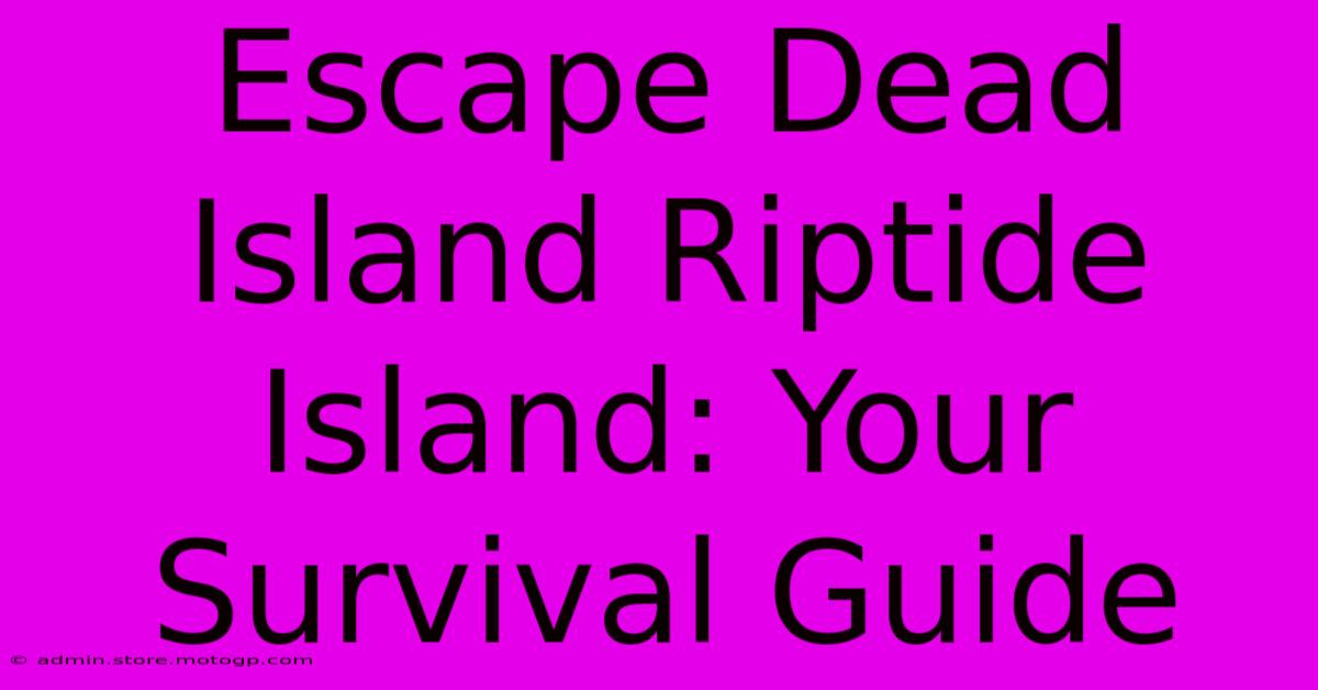 Escape Dead Island Riptide Island: Your Survival Guide