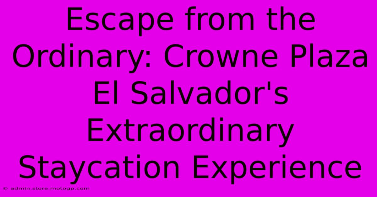 Escape From The Ordinary: Crowne Plaza El Salvador's Extraordinary Staycation Experience