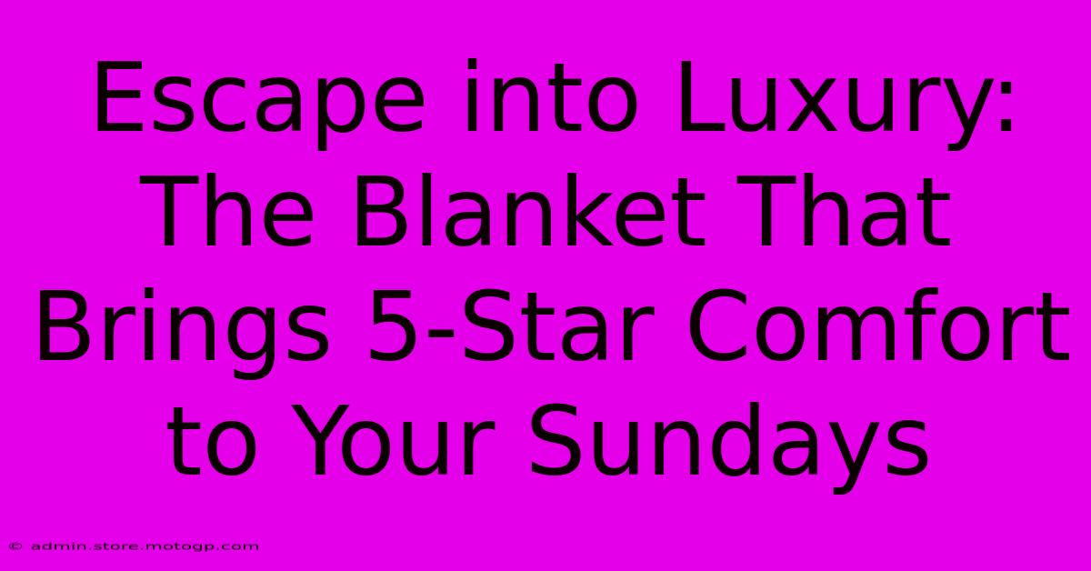 Escape Into Luxury: The Blanket That Brings 5-Star Comfort To Your Sundays