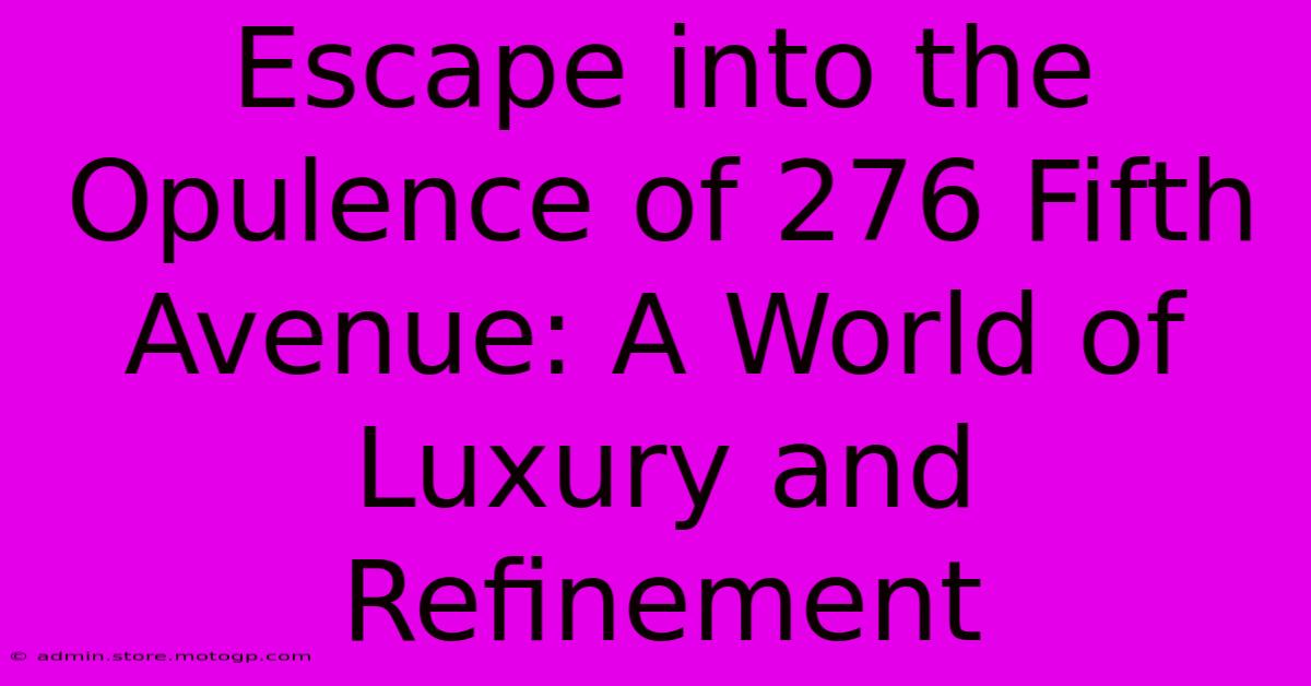 Escape Into The Opulence Of 276 Fifth Avenue: A World Of Luxury And Refinement