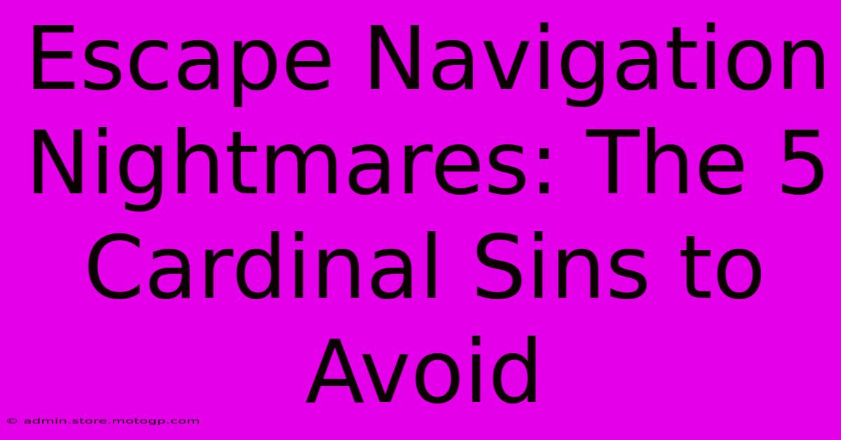 Escape Navigation Nightmares: The 5 Cardinal Sins To Avoid