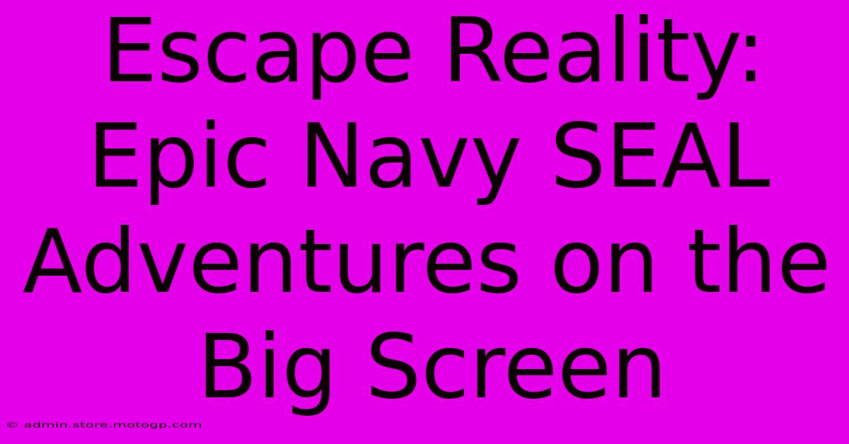 Escape Reality: Epic Navy SEAL Adventures On The Big Screen