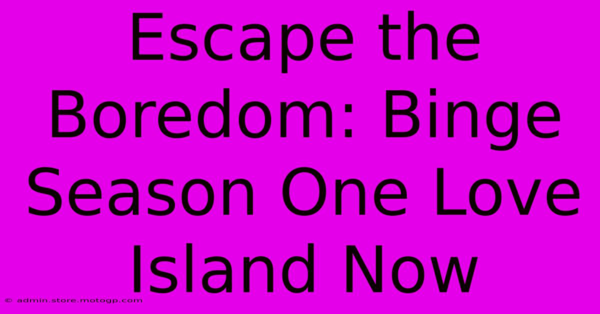 Escape The Boredom: Binge Season One Love Island Now