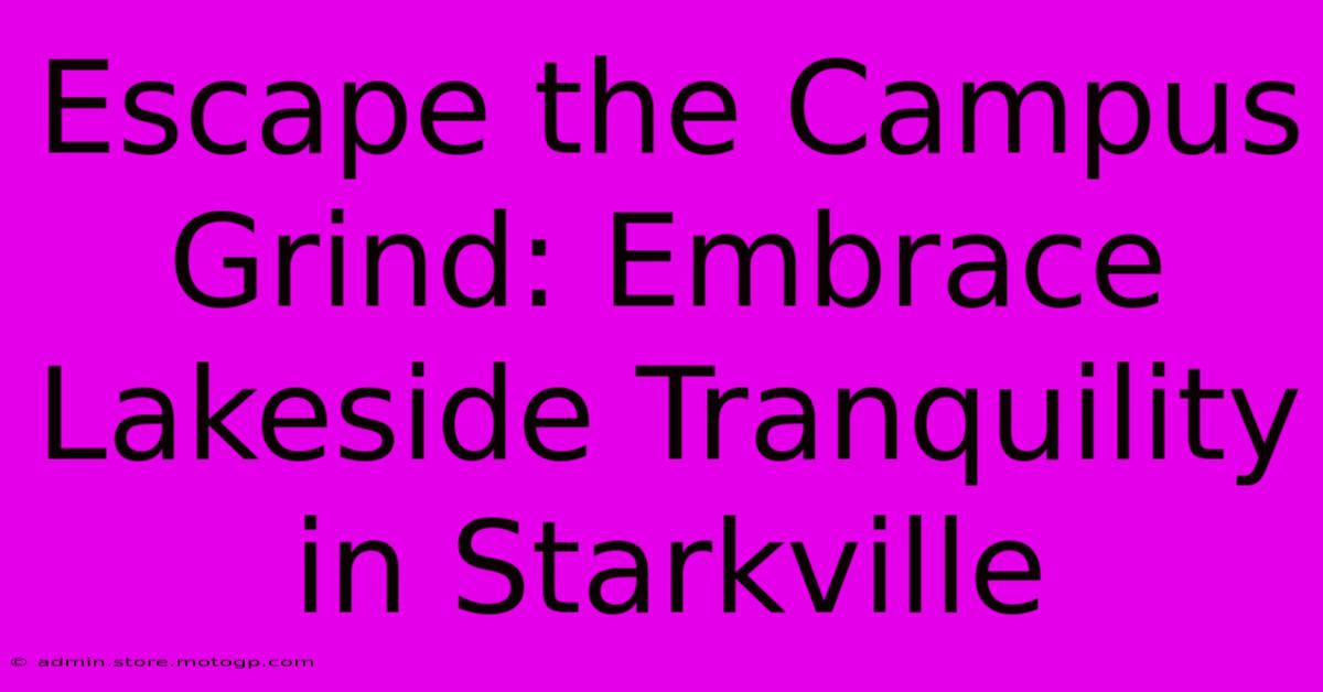 Escape The Campus Grind: Embrace Lakeside Tranquility In Starkville