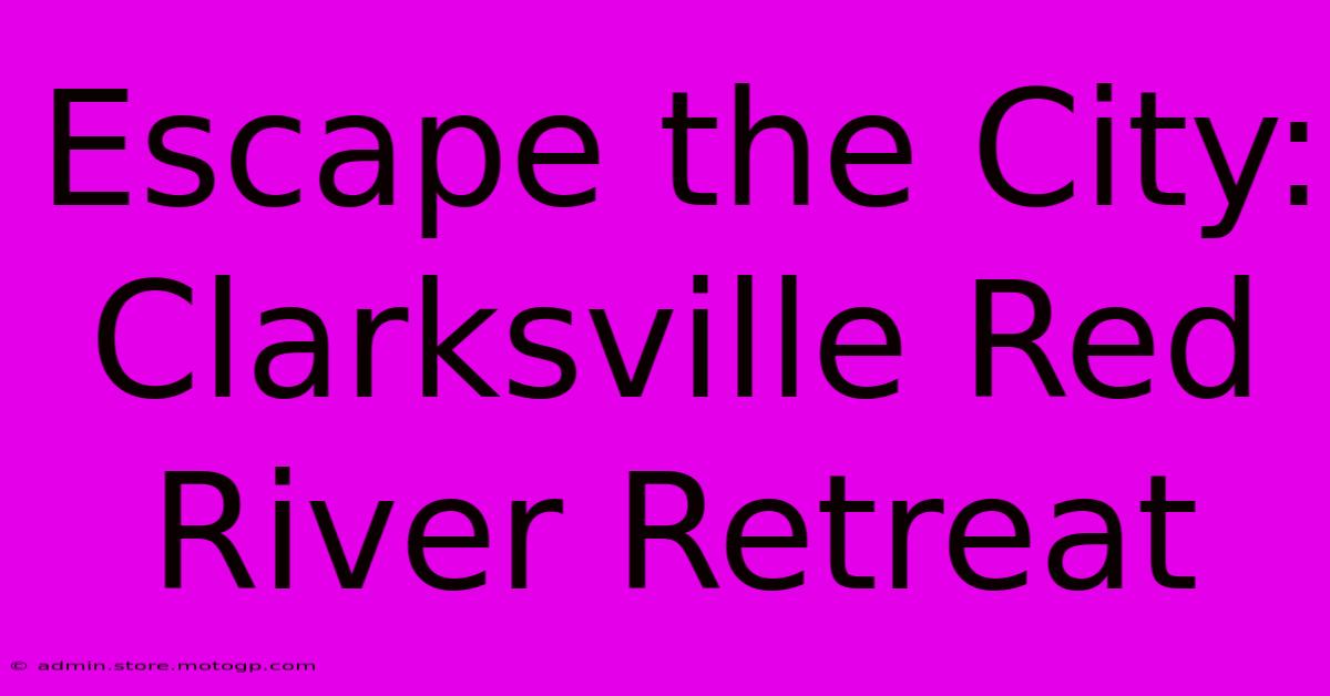 Escape The City: Clarksville Red River Retreat