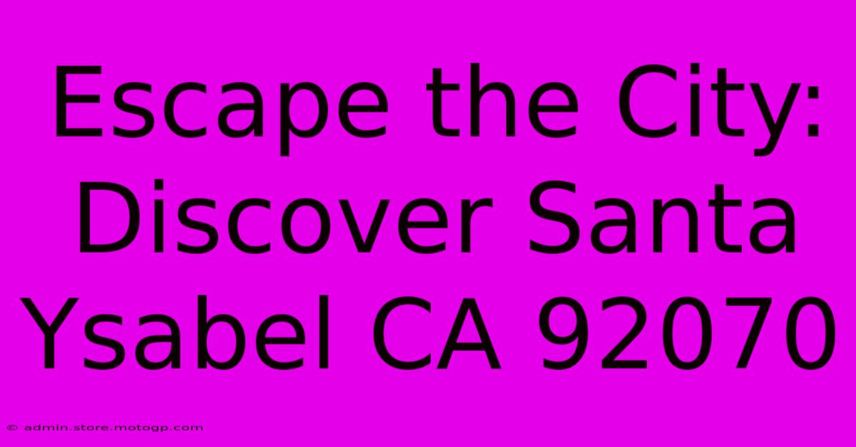 Escape The City: Discover Santa Ysabel CA 92070