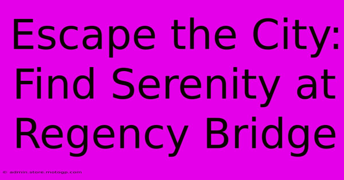 Escape The City: Find Serenity At Regency Bridge