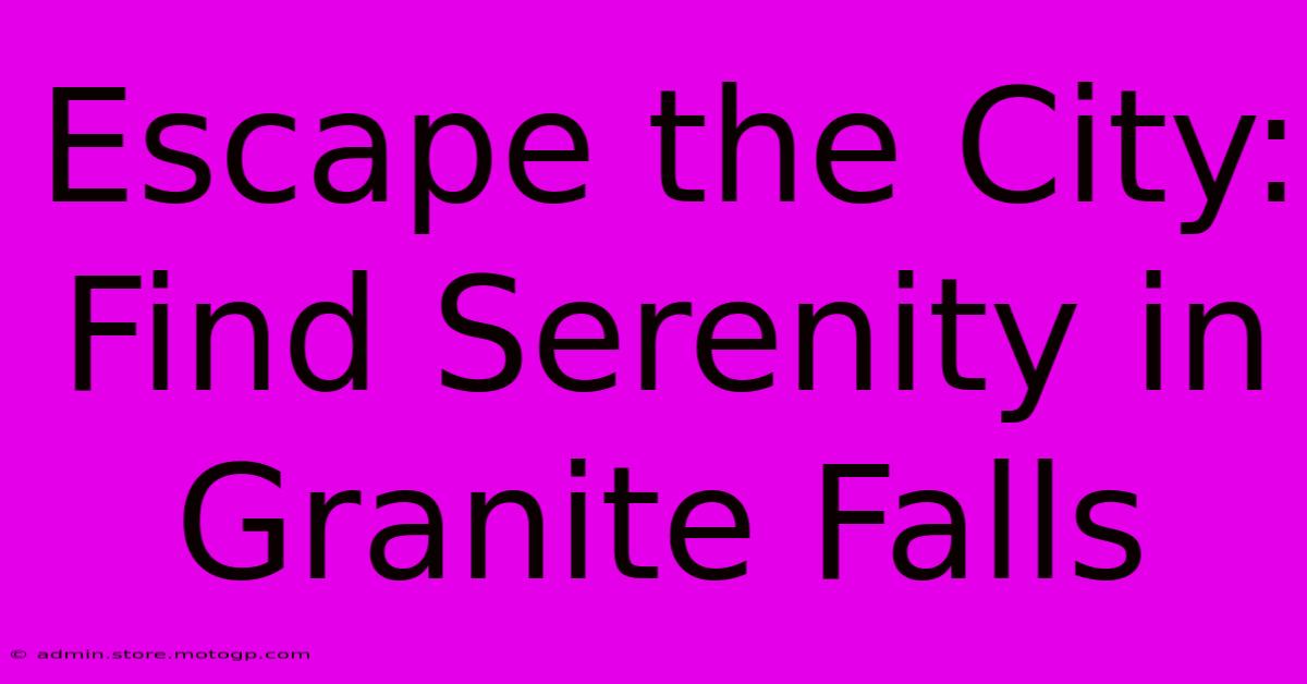 Escape The City: Find Serenity In Granite Falls