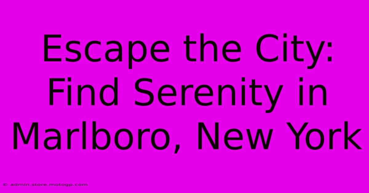 Escape The City:  Find Serenity In Marlboro, New York