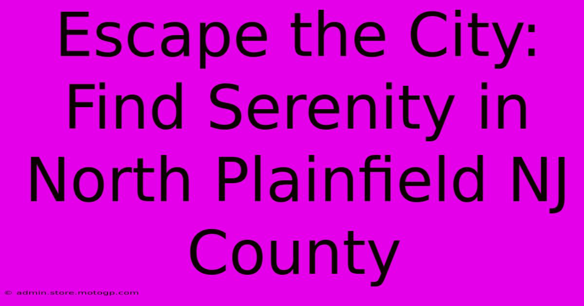 Escape The City: Find Serenity In North Plainfield NJ County