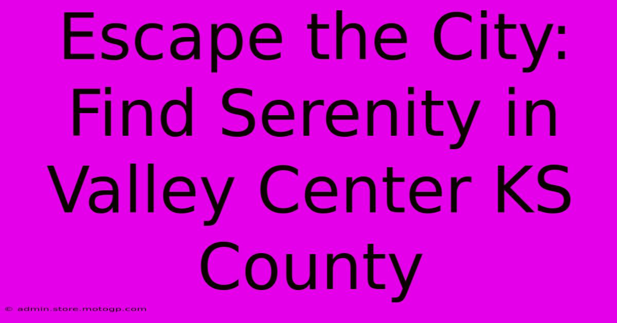 Escape The City: Find Serenity In Valley Center KS County