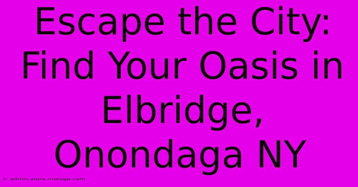 Escape The City: Find Your Oasis In Elbridge, Onondaga NY