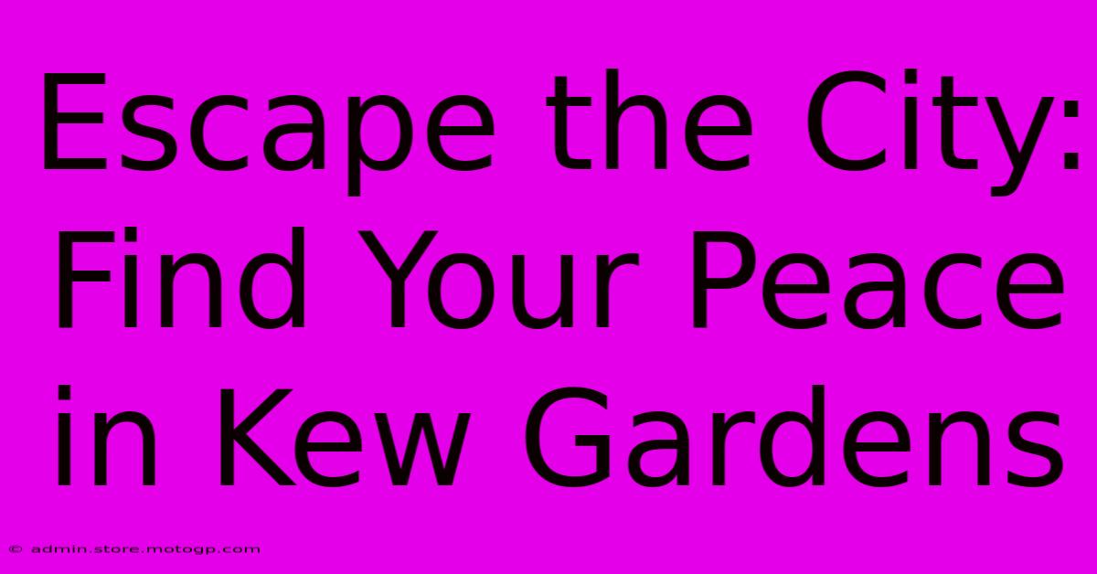 Escape The City: Find Your Peace In Kew Gardens