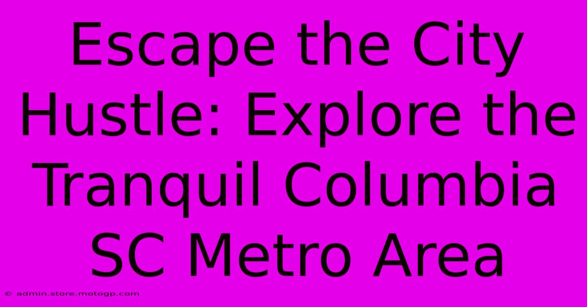 Escape The City Hustle: Explore The Tranquil Columbia SC Metro Area