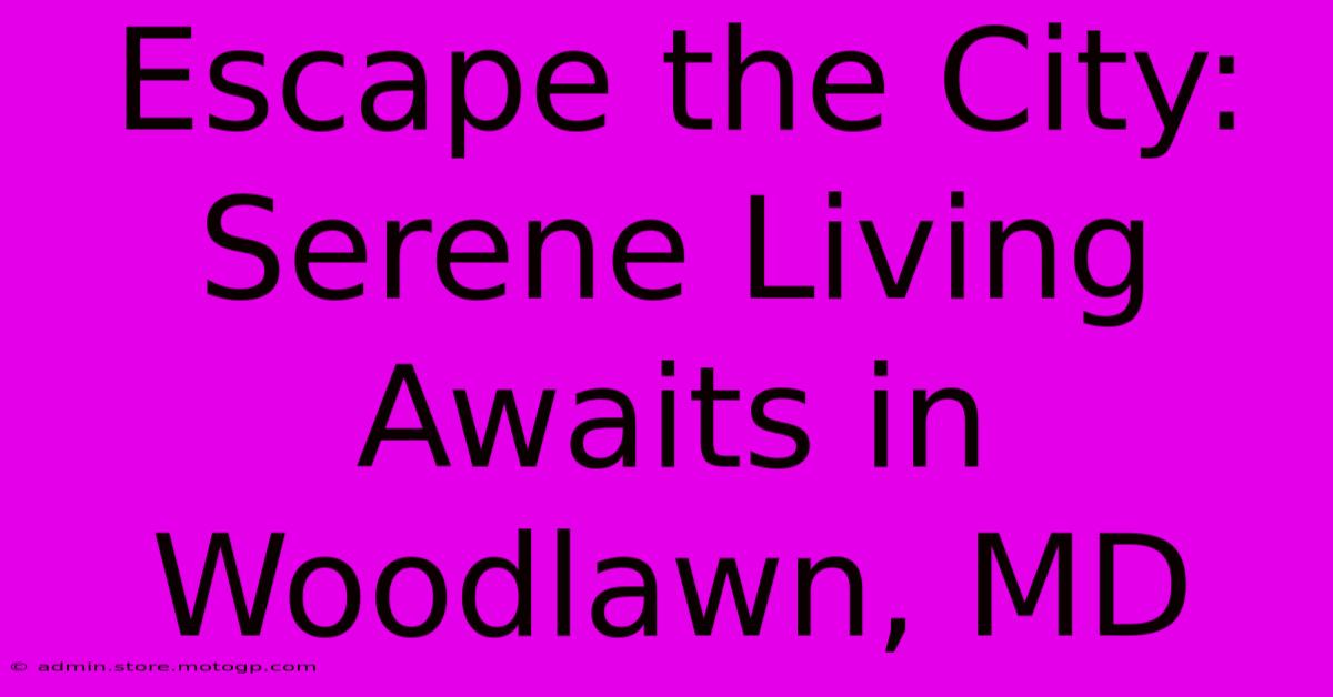 Escape The City:  Serene Living Awaits In Woodlawn, MD