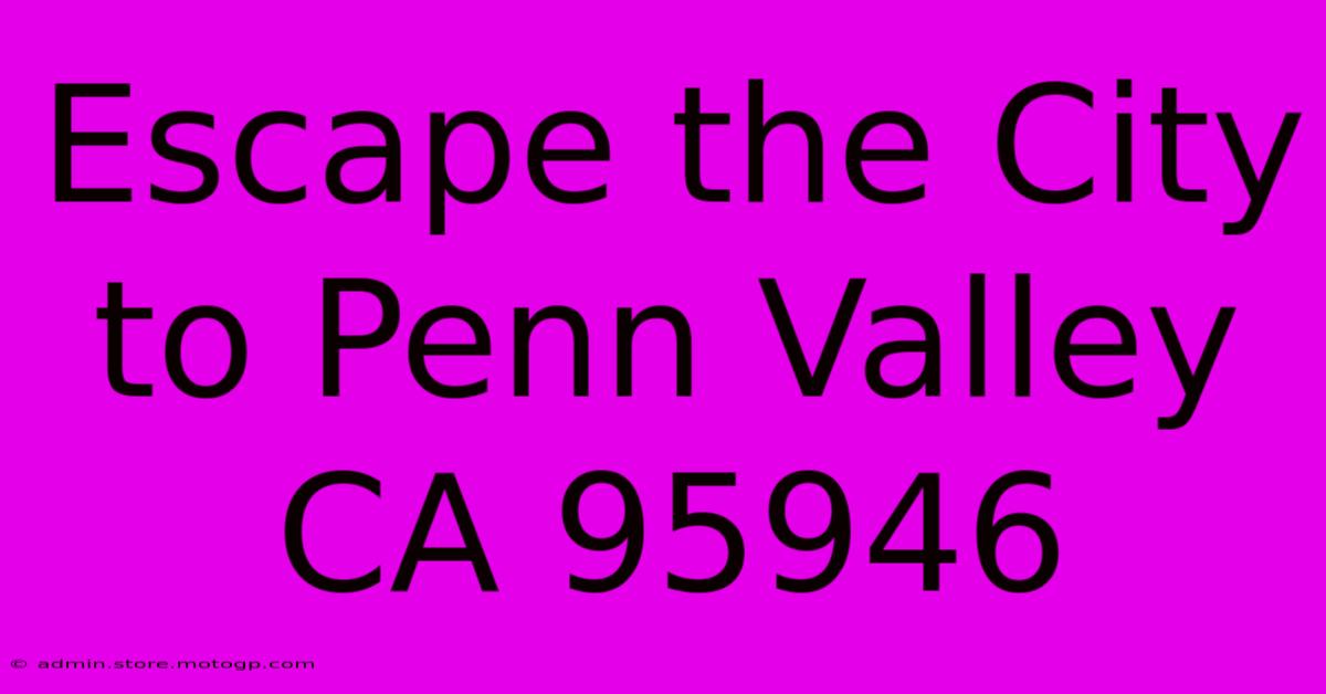 Escape The City To Penn Valley CA 95946