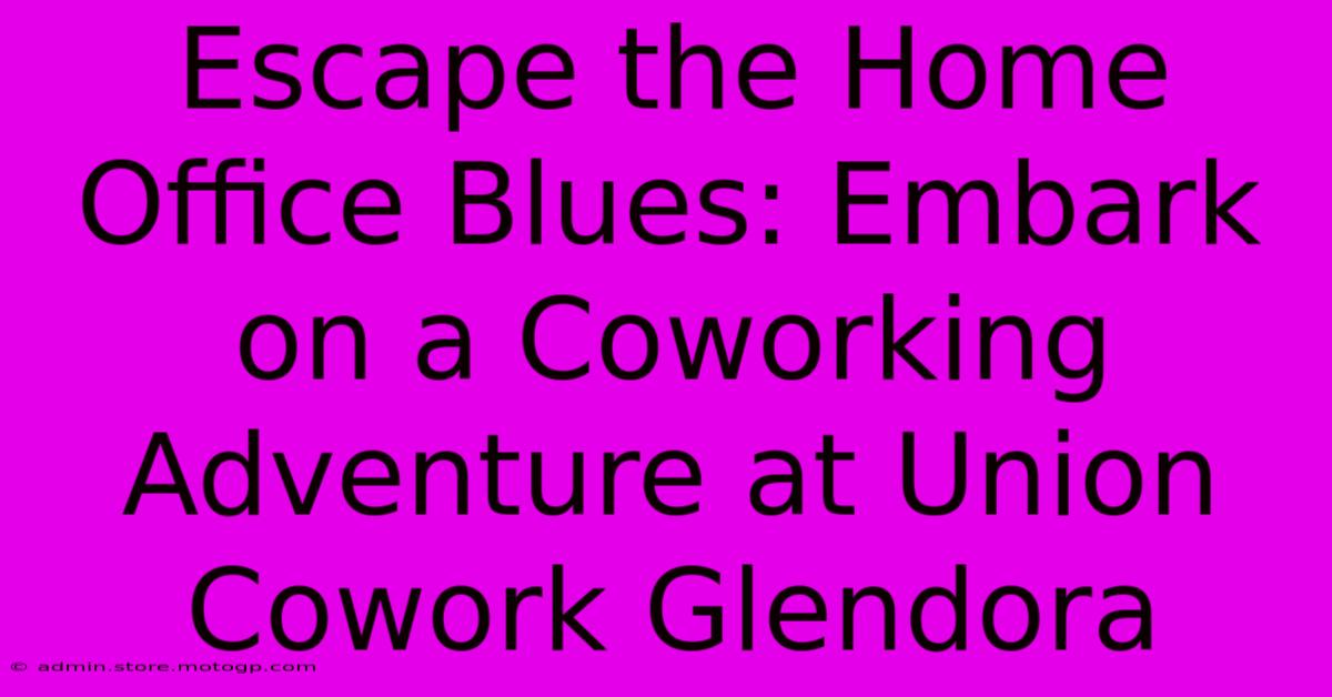 Escape The Home Office Blues: Embark On A Coworking Adventure At Union Cowork Glendora