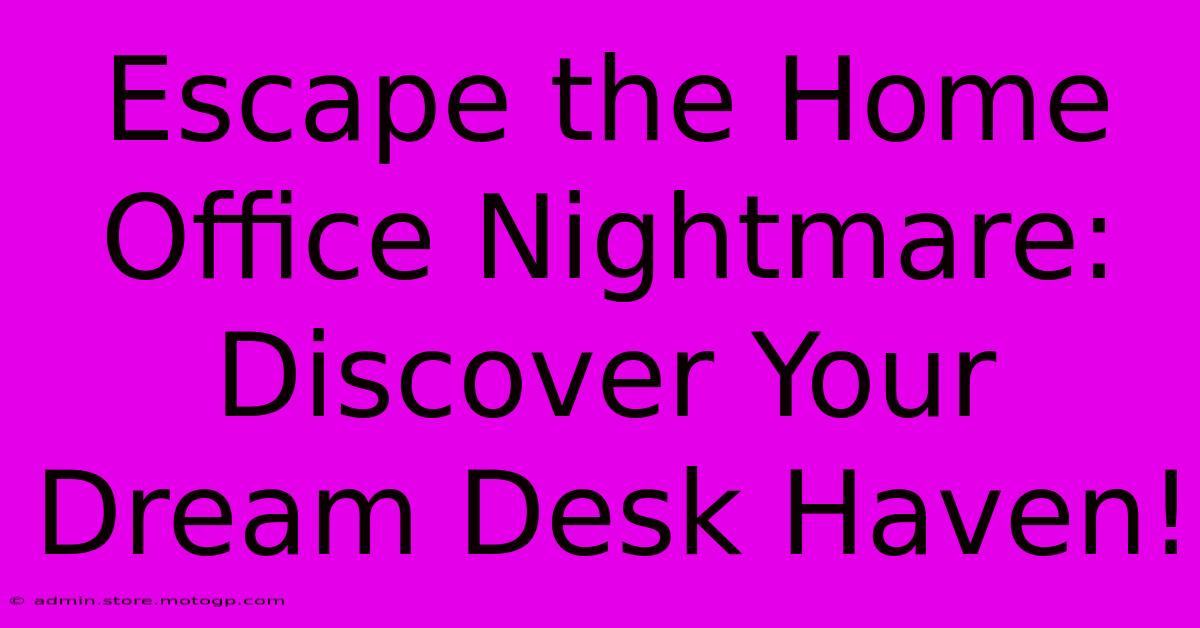 Escape The Home Office Nightmare: Discover Your Dream Desk Haven!