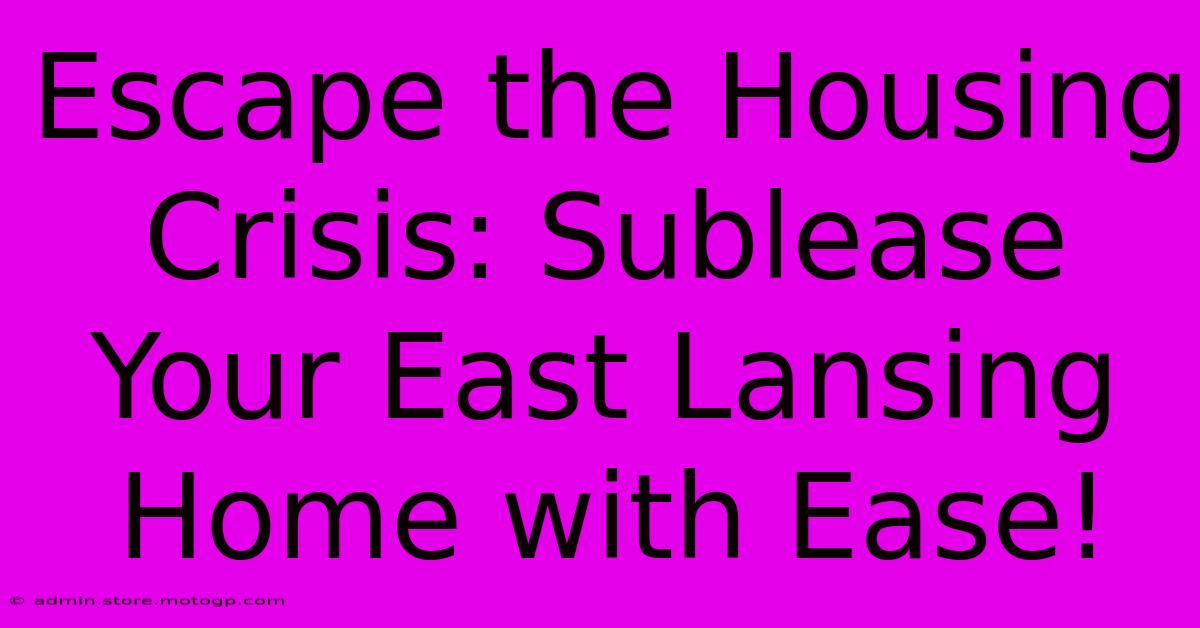 Escape The Housing Crisis: Sublease Your East Lansing Home With Ease!