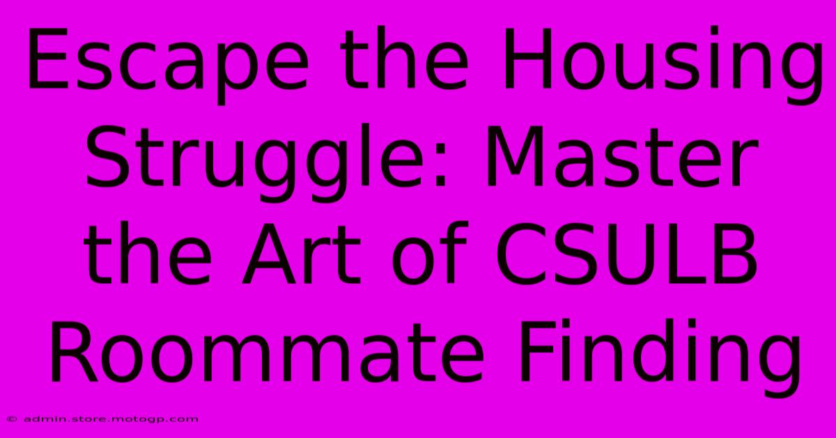 Escape The Housing Struggle: Master The Art Of CSULB Roommate Finding