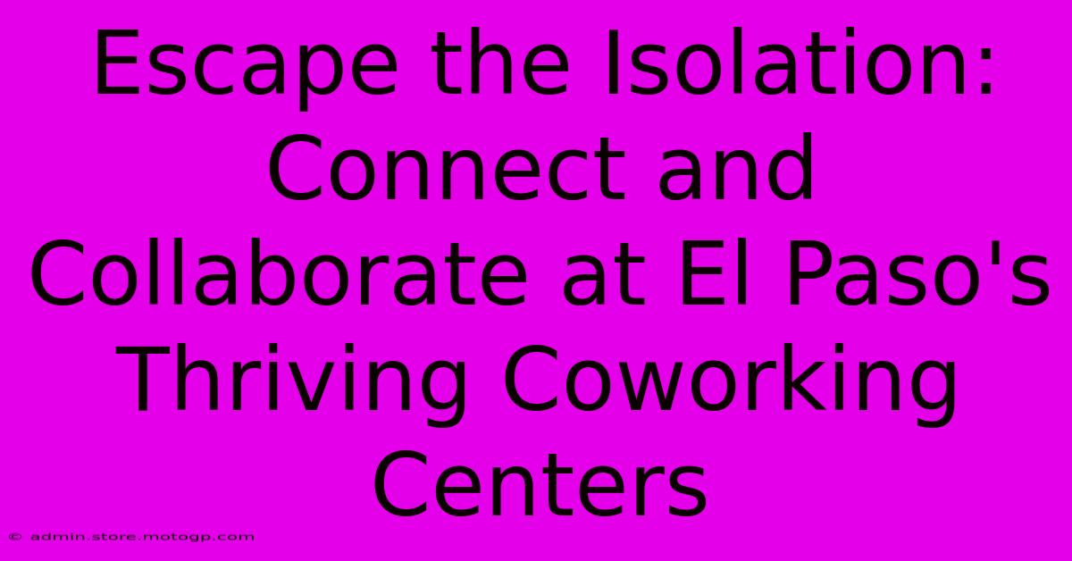 Escape The Isolation: Connect And Collaborate At El Paso's Thriving Coworking Centers