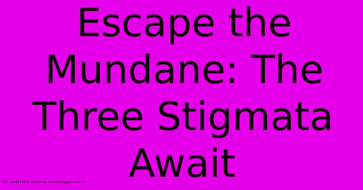 Escape The Mundane: The Three Stigmata Await