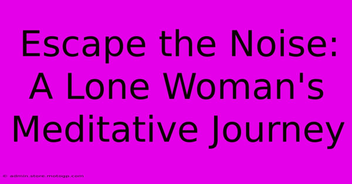 Escape The Noise: A Lone Woman's Meditative Journey