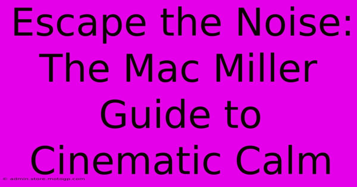 Escape The Noise: The Mac Miller Guide To Cinematic Calm