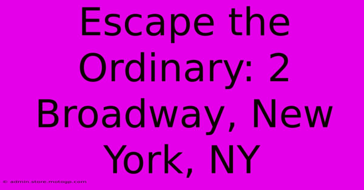 Escape The Ordinary: 2 Broadway, New York, NY