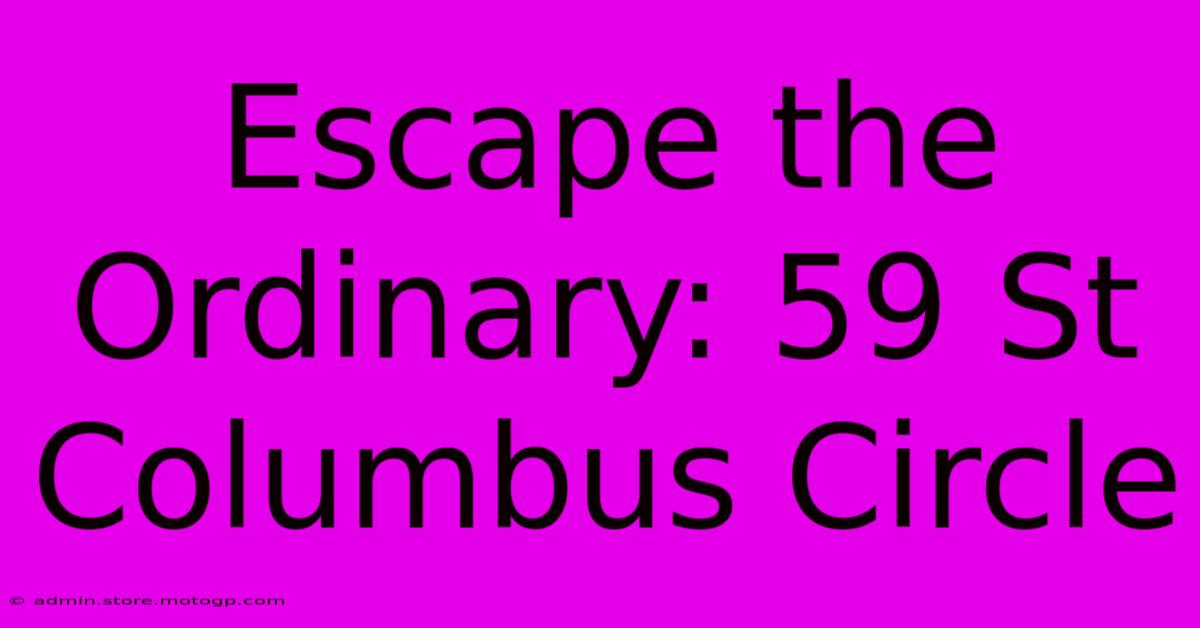 Escape The Ordinary: 59 St Columbus Circle