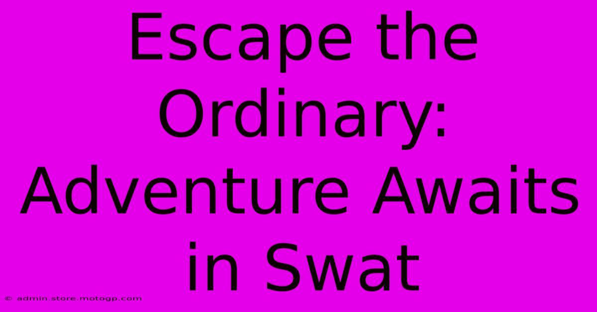 Escape The Ordinary: Adventure Awaits In Swat