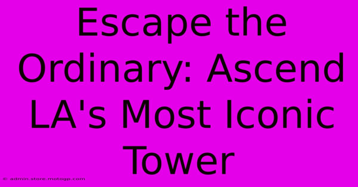 Escape The Ordinary: Ascend LA's Most Iconic Tower