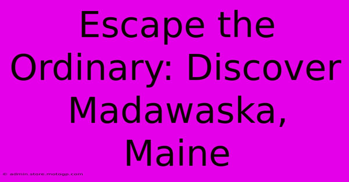 Escape The Ordinary: Discover Madawaska, Maine